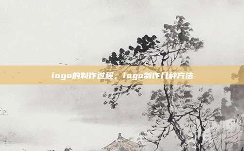 logo的制作过程,logo制作几种方法