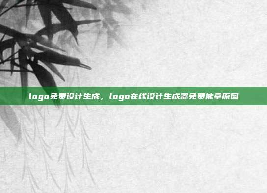 logo免费设计生成,logo在线设计生成器免费能拿原图