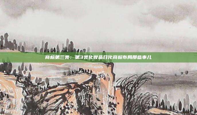 商标第三类:第3类化妆品日化商标布局那些事儿
