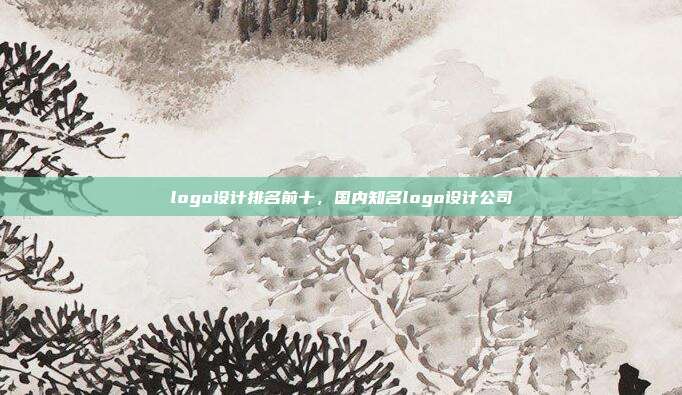 logo设计排名前十,国内知名logo设计公司