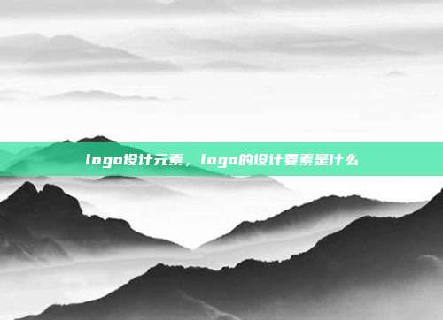 logo设计元素,logo的设计要素是什么