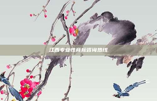 江西专业性商标咨询热线