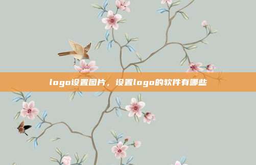 logo设置图片,设置logo的软件有哪些