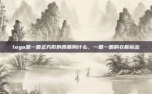 logo是一圈正方形的西服叫什么,一圈一圈的衣服标志