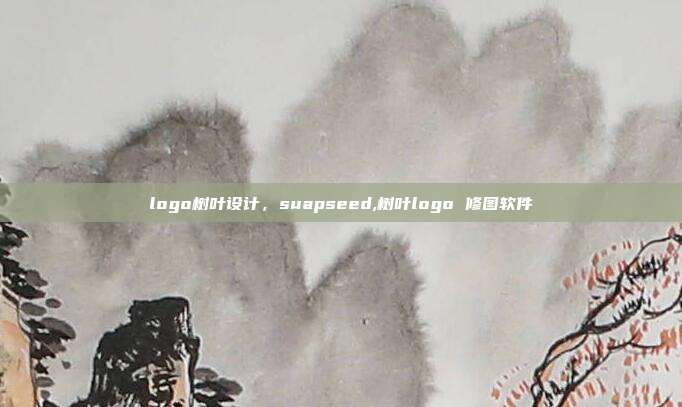logo树叶设计,suapseed,树叶logo 修图软件