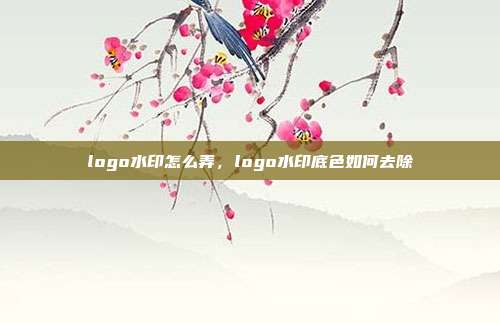 logo水印怎么弄,logo水印底色如何去除