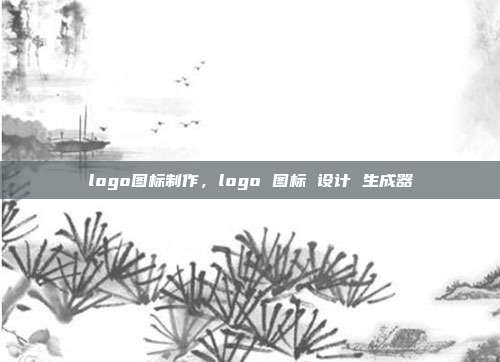 logo图标制作,logo 图标 设计 生成器