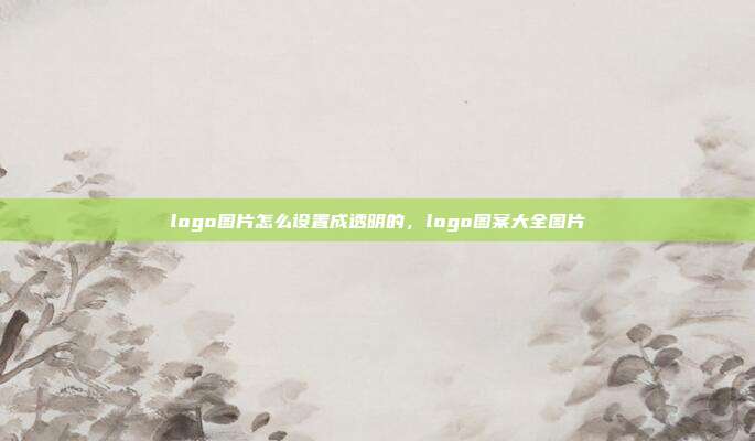 logo图片怎么设置成透明的,logo图案大全图片