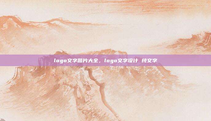 logo文字图片大全,logo文字设计 纯文字