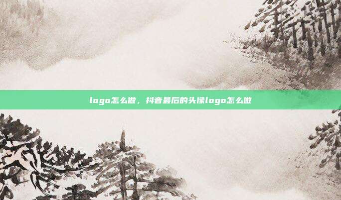 logo怎么做,抖音最后的头像logo怎么做