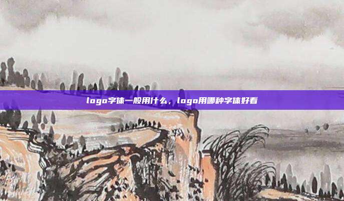 logo字体一般用什么,logo用哪种字体好看