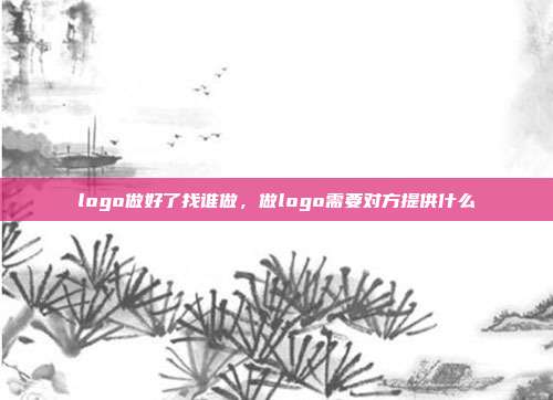 logo做好了找谁做,做logo需要对方提供什么