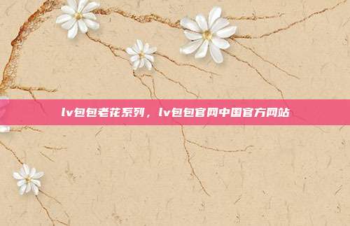lv包包老花系列,lv包包官网中国官方网站