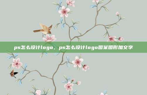 ps怎么设计logo,ps怎么设计logo图案图形加文字