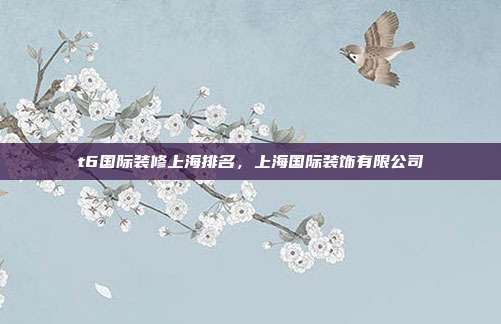 t6国际装修上海排名,上海国际装饰有限公司