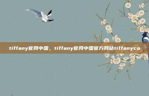 tiffany官网中国,tiffany官网中国官方网站tiffanyco