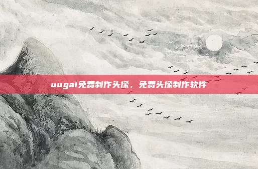 uugai免费制作头像,免费头像制作软件