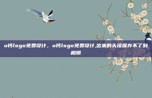 u钙logo免费设计,u钙logo免费设计,出来的头像保存不了到相册