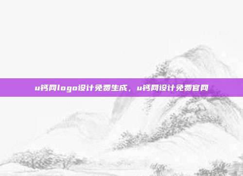 u钙网logo设计免费生成,u钙网设计免费官网