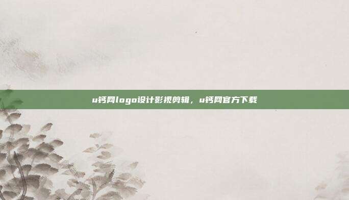 u钙网logo设计影视剪辑,u钙网官方下载
