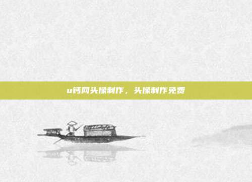u钙网头像制作,头像制作免费