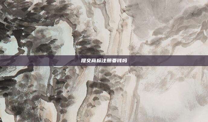 提交商标注册要钱吗