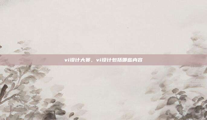vi设计大赛,vi设计包括哪些内容