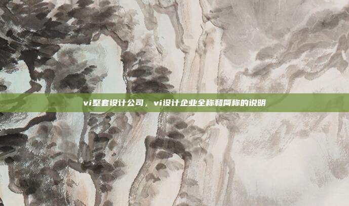 vi整套设计公司,vi设计企业全称和简称的说明