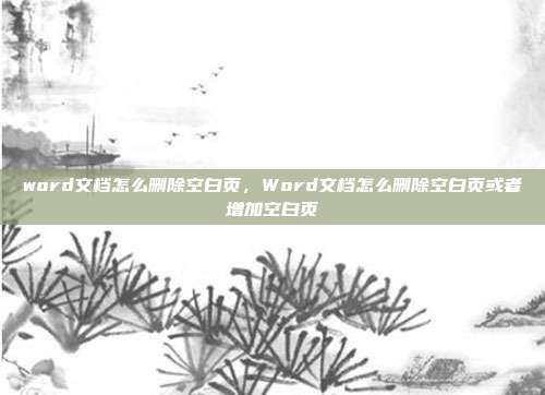 word文档怎么删除空白页,Word文档怎么删除空白页或者增加空白页