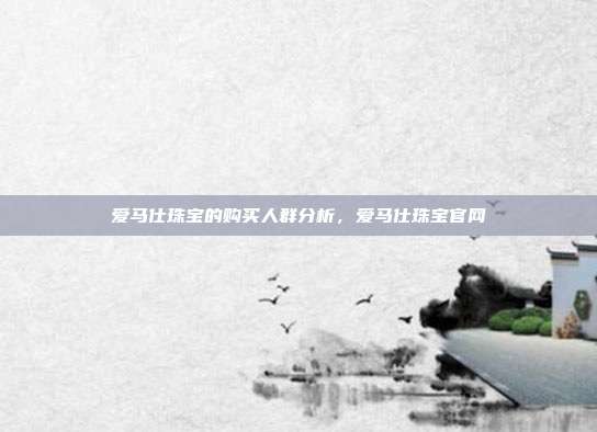 爱马仕珠宝的购买人群分析,爱马仕珠宝官网