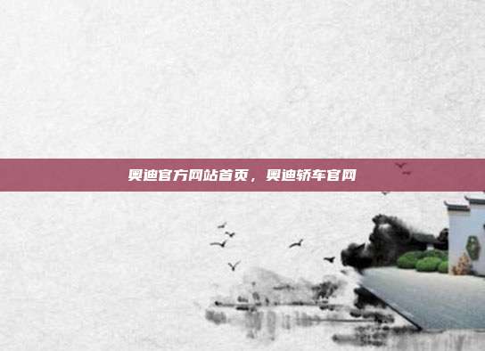 奥迪官方网站首页,奥迪轿车官网
