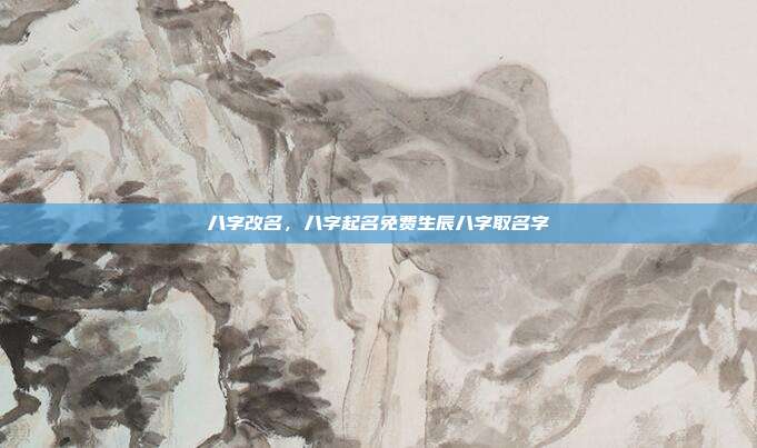 八字改名,八字起名免费生辰八字取名字