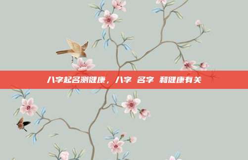 八字起名测健康,八字 名字 和健康有关