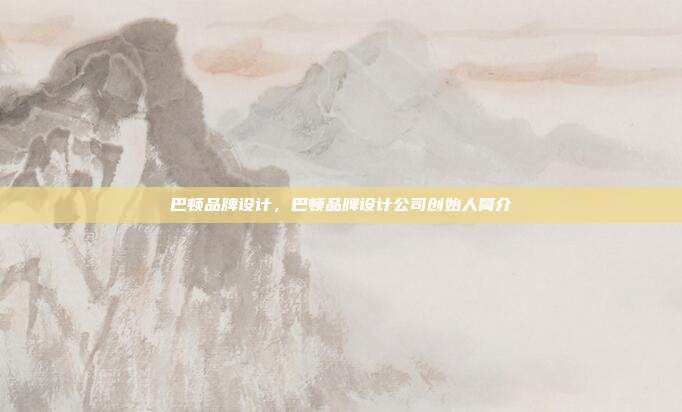 巴顿品牌设计,巴顿品牌设计公司创始人简介