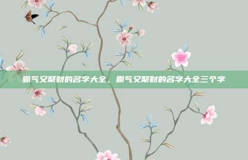 霸气又聚财的名字大全,霸气又聚财的名字大全三个字