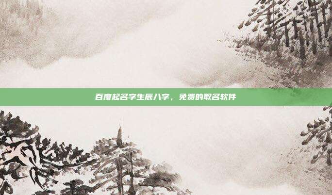 百度起名字生辰八字,免费的取名软件