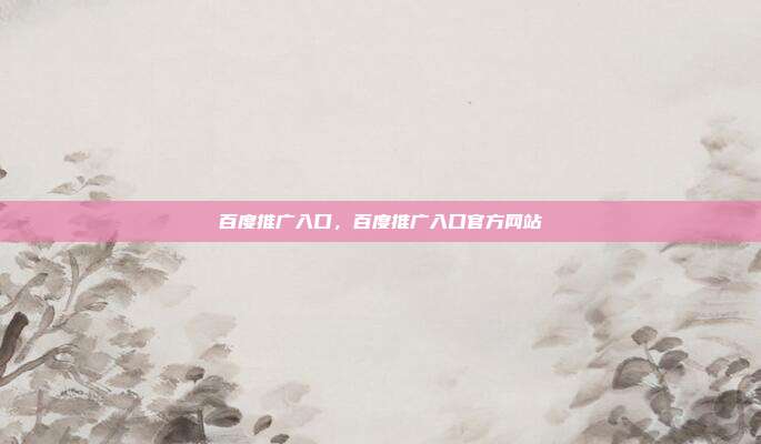 百度推广入口,百度推广入口官方网站