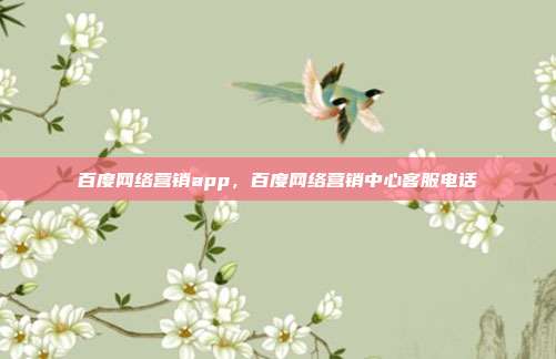 百度网络营销app,百度网络营销中心客服电话