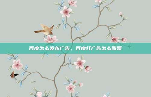 百度怎么发布广告,百度打广告怎么收费