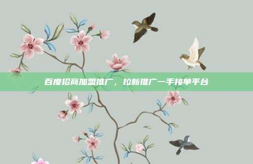 百度招商加盟推广,拉新推广一手接单平台