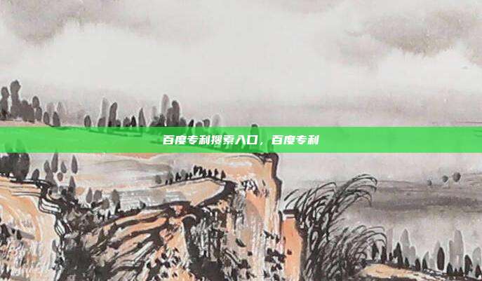 百度专利搜索入口,百度专利