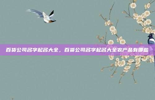 百货公司名字起名大全,百货公司名字起名大全农产品有哪些