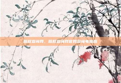 版权查询网,版权查询网官网查询电脑版