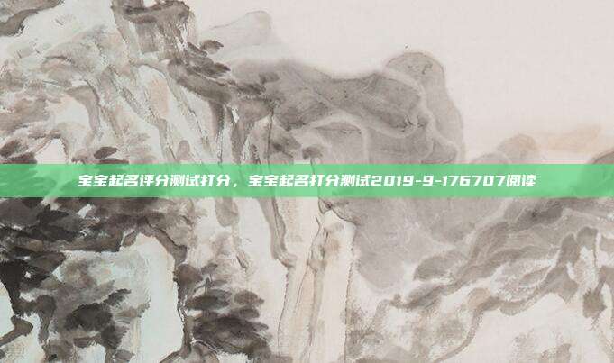 宝宝起名评分测试打分,宝宝起名打分测试2019-9-176707阅读