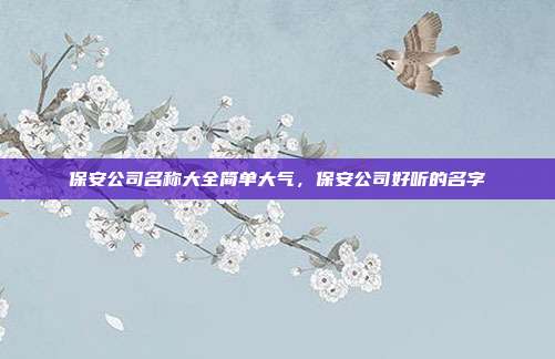 保安公司名称大全简单大气,保安公司好听的名字