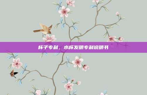 杯子专利,水杯发明专利说明书