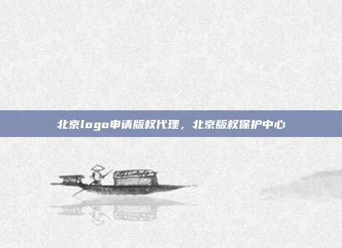 北京logo申请版权代理,北京版权保护中心