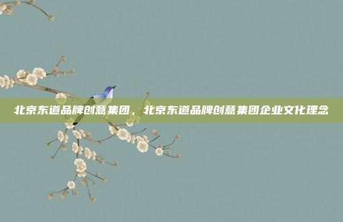 北京东道品牌创意集团,北京东道品牌创意集团企业文化理念