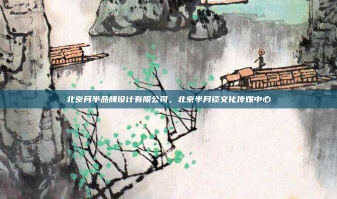北京月半品牌设计有限公司,北京半月谈文化传媒中心