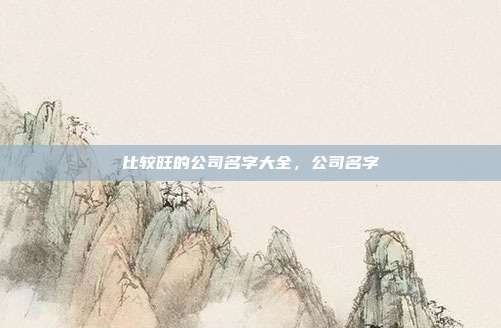 比较旺的公司名字大全,公司名字
